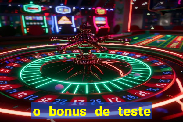 o bonus de teste é apenas para jogar